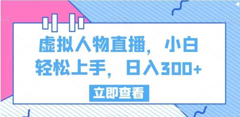 虚拟人物直播，小白轻松上手，日入300+【揭秘】