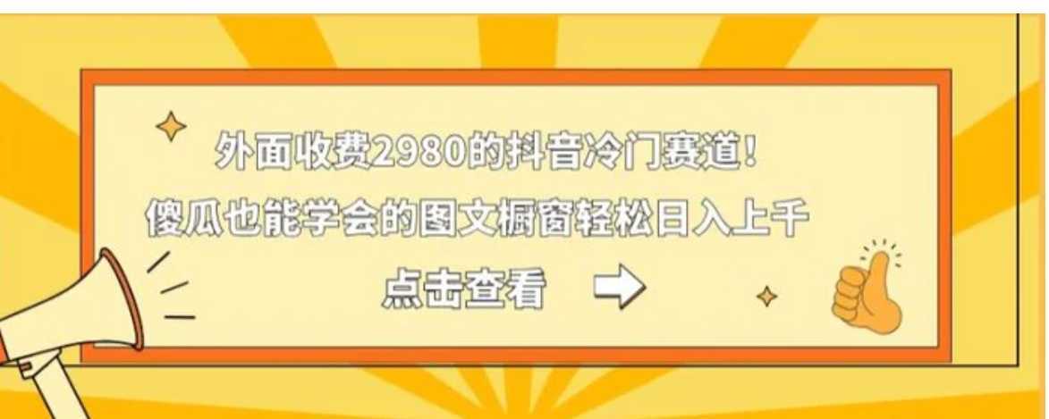 外面收费2980的抖音冷门赛道！傻瓜也能学会的图文橱窗轻松日入上千