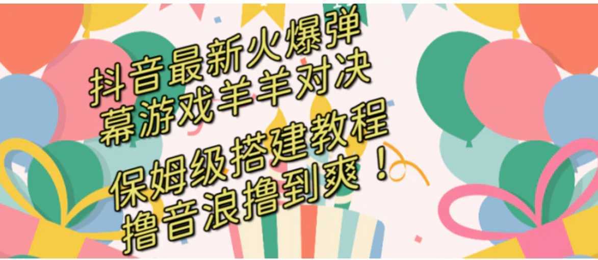 抖音最新火爆弹幕游戏羊羊对决，保姆级搭建开播教程，撸音浪直接撸到爽！