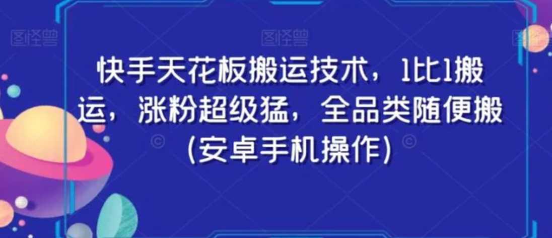 快手天花板搬运技术，1比1搬运，涨粉超级猛，全品类随便搬