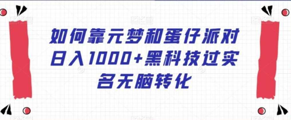 如何靠元梦和蛋仔派对日入1000+黑科技过实名无脑转化【揭秘】