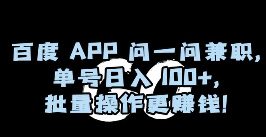 百度APP问一问兼职，单号日入100+，批量操作更赚钱【揭秘】