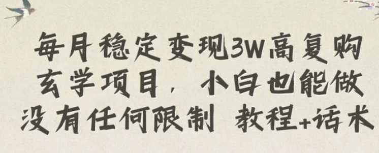 每月稳定变现3W高复购玄学项目，小白也能做没有任何限制 教程+话术