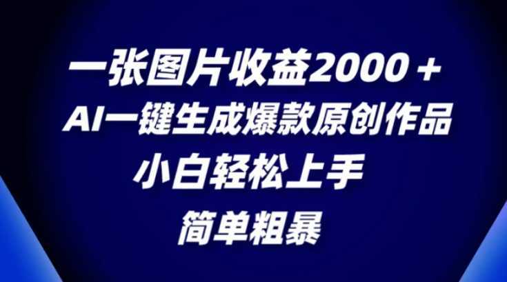 一张图片收益2000＋，AI一键生成爆款原创作品，简单粗暴，小白轻松上手