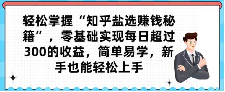 轻松掌握“知乎盐选赚钱秘籍”，零基础实现每日超过300的收益，简单易学，新手也能轻松上手