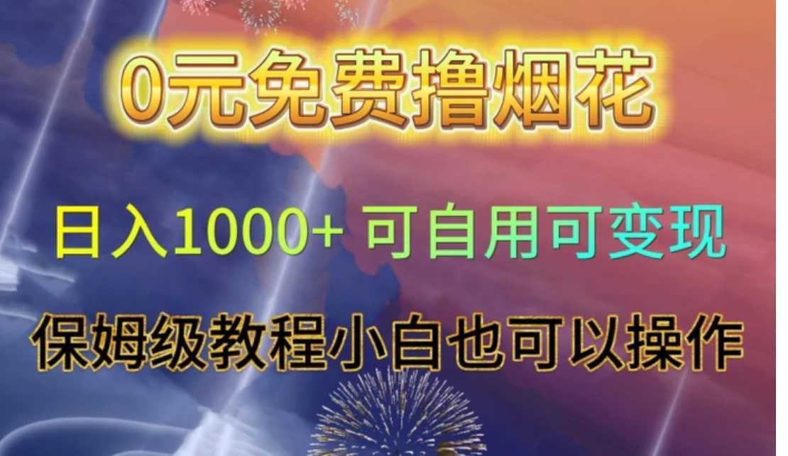 0元免费撸烟花日入1000+可自用可变现保姆级教程小白也可以操作【仅揭秘】