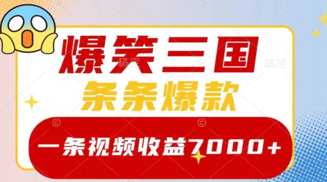 爆笑三国，一条视频收益7000+，条条爆款，5分钟一个原创视频，多种变现方式