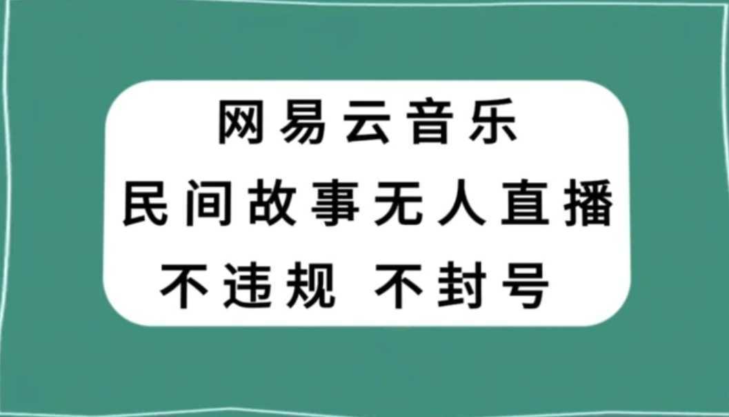 网易云民间故事无人直播，零投入低风险、人人可做【揭秘】