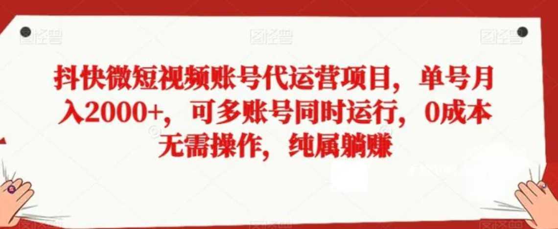 抖快微短视频账号代运营项目，单号月入2000+，可多账号同时运行，0成本无需操作，纯属躺赚【揭秘】