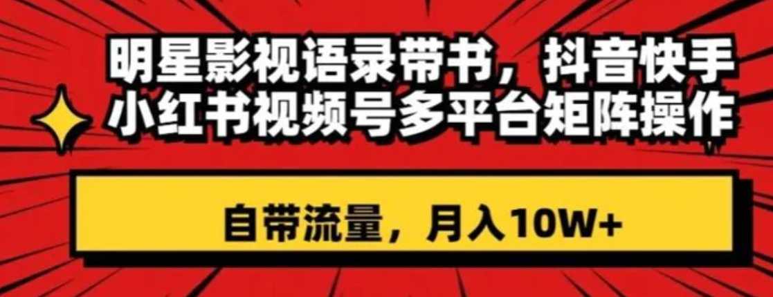 明星影视语录带书，抖音快手小红书视频号多平台矩阵操作，自带流量，月入10W+【揭秘】