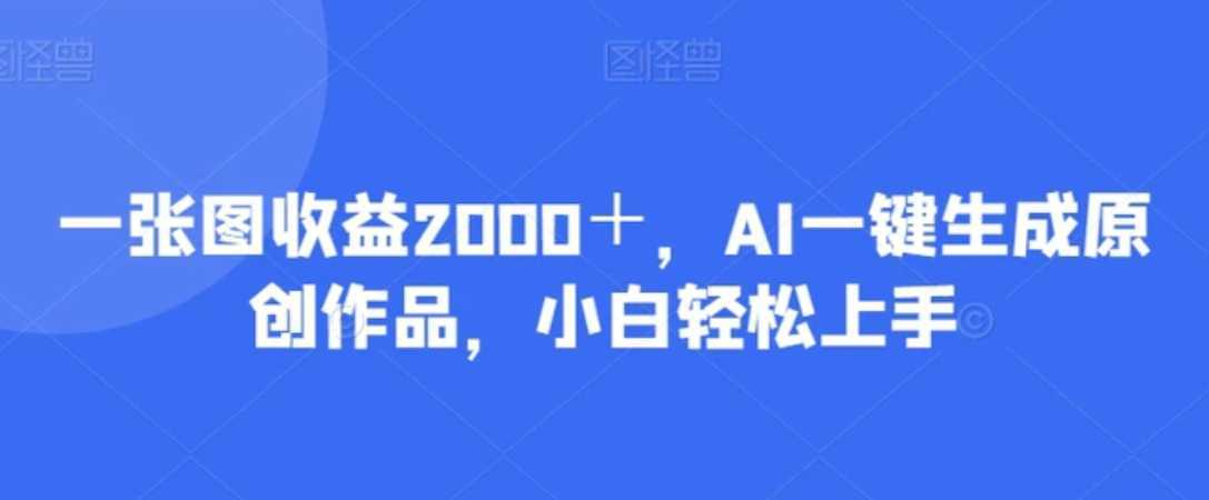 一张图收益2000＋，AI一键生成原创作品，小白轻松上手