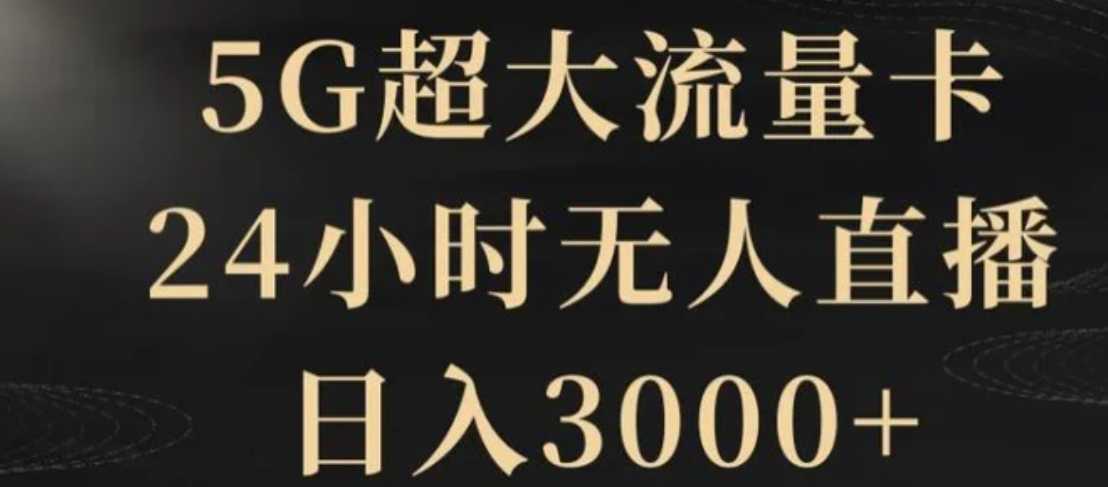 5G超大流量卡,24小时无人直播,日入3000+【揭秘】