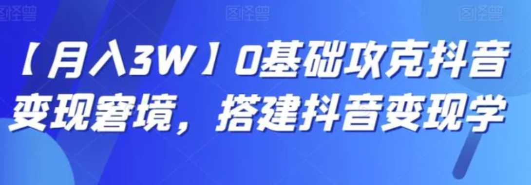 【月入3W】0基础攻克抖音变现窘境，搭建抖音变现学