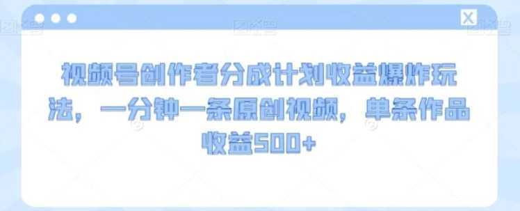 视频号创作者分成计划收益爆炸玩法，一分钟一条原创视频，单条作品收益500+