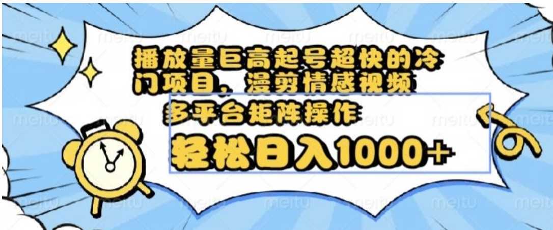 播放量巨高起号超快的冷门项目，漫剪情感视频，可多平台矩阵操作，轻松日入1000+【揭秘】