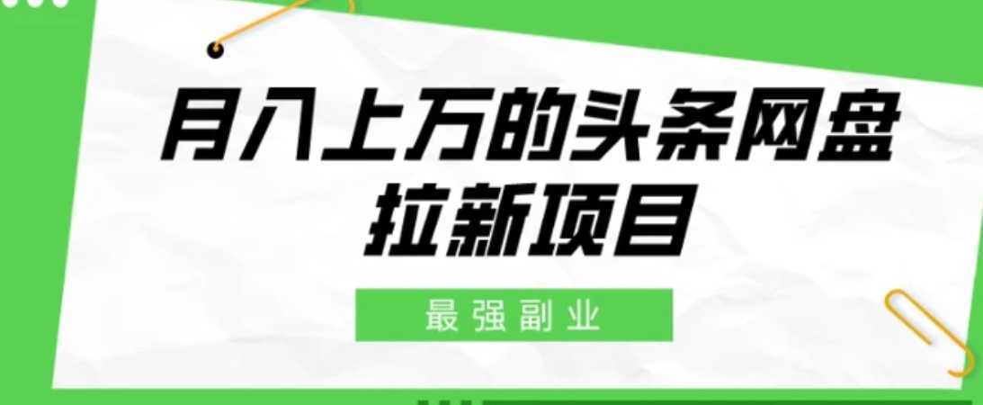 最强副业，月入上万的头条网盘拉新项目，小白新手轻松上手