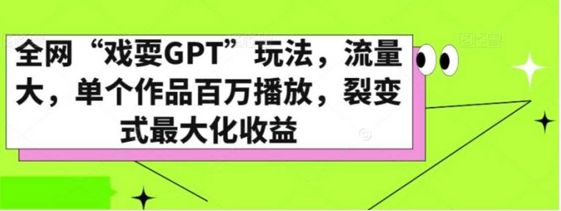 全网“戏耍GPT”玩法，流量大，单个作品百万播放，裂变式最大化收益【揭秘】