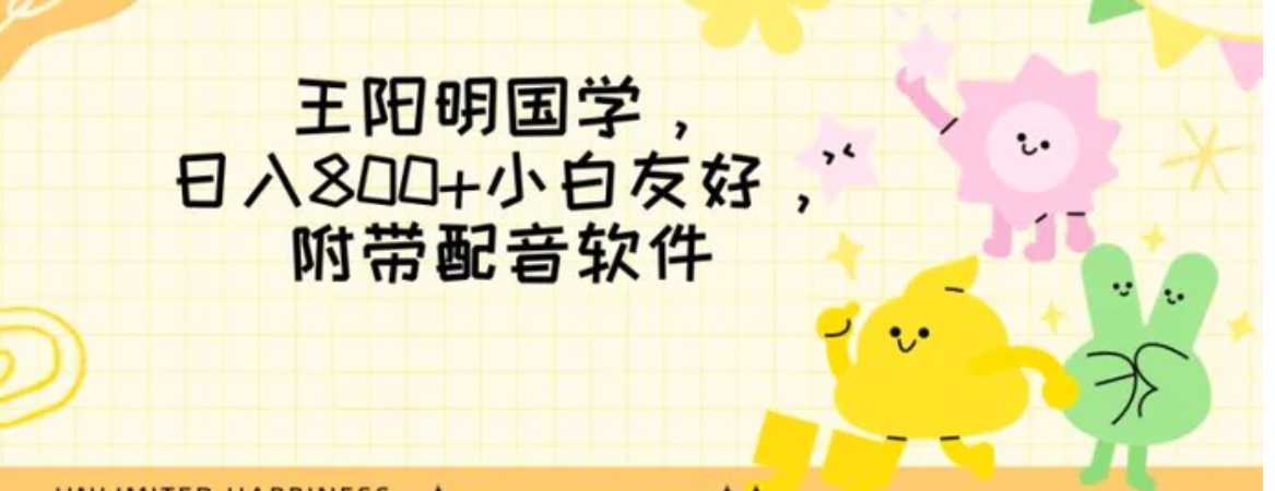 王阳明国学项目,日入800+小白也能玩转,附带配音软件