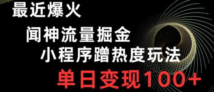 最近爆火闻神流量掘金，小程序蹭热度玩法，单日变现100+