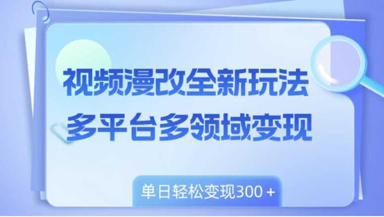 视频漫改全新玩法，多平台多领域变现，小白轻松上手，单日变现300＋