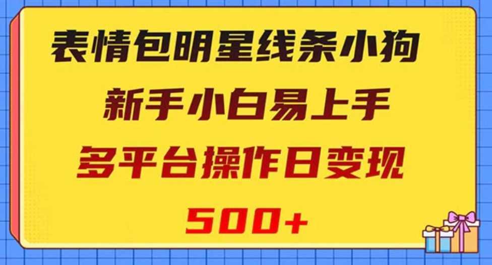 表情包明星线条小狗变现项目，小白易上手多平台操作日变现500+