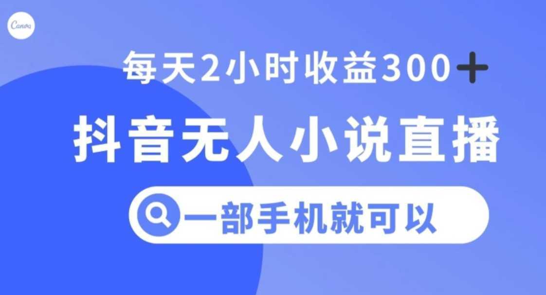 抖音无人小说直播，一部手机操作，日入300+【揭秘】