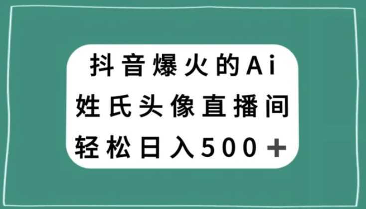 抖音爆火的AI姓氏头像直播，轻松日入500＋