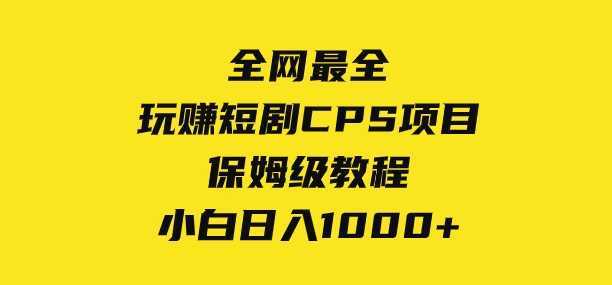 全网最全,玩赚短剧CPS项目保姆级教程,小白日入1000+