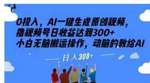 0投入，AI一键生成原创视频，撸视频号日收益达到300+小白无脑搬运操作，动脑的教给AI【揭秘】