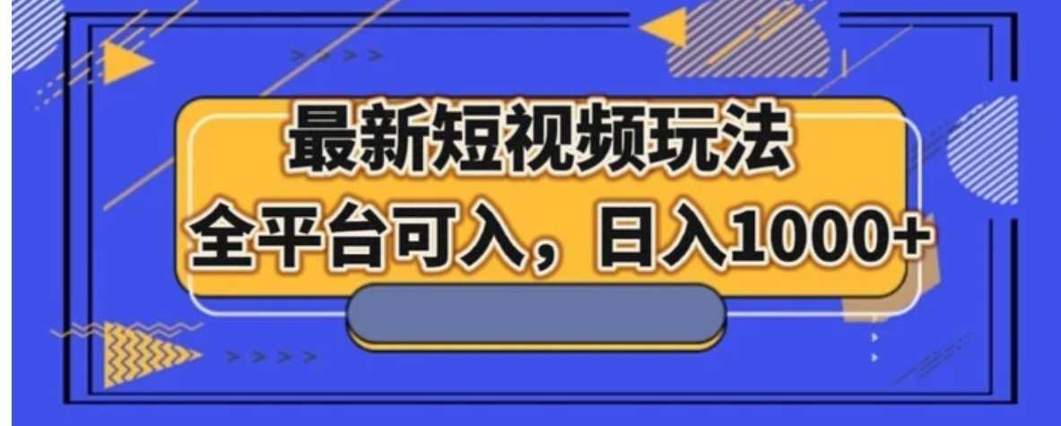 最新短视频玩法，全平台可入，日入1000+