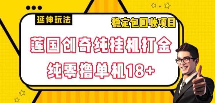 莲国创奇纯挂机打金，纯零撸单机18+，稳定包回收项目【揭秘】