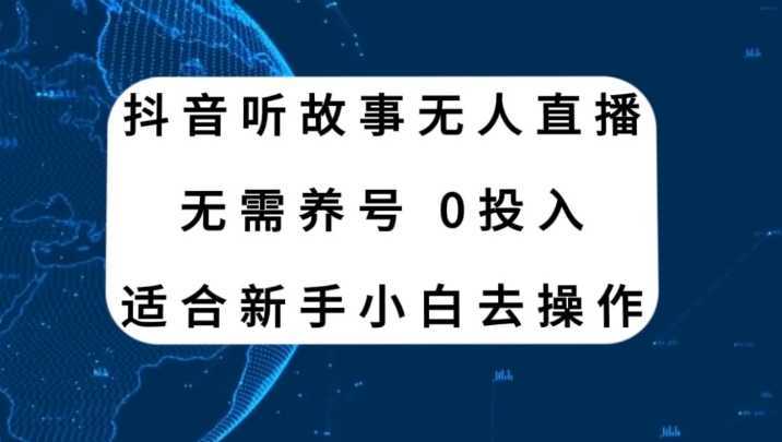 抖音听故事无人直播新玩法，无需养号、适合新手小白去操作