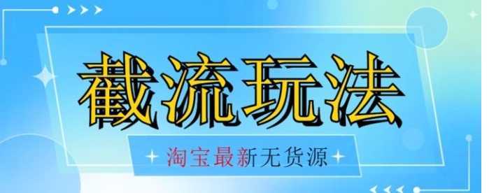 首发价值2980最新淘宝无货源不开车自然流超低成本截流玩法日入300+【揭秘】