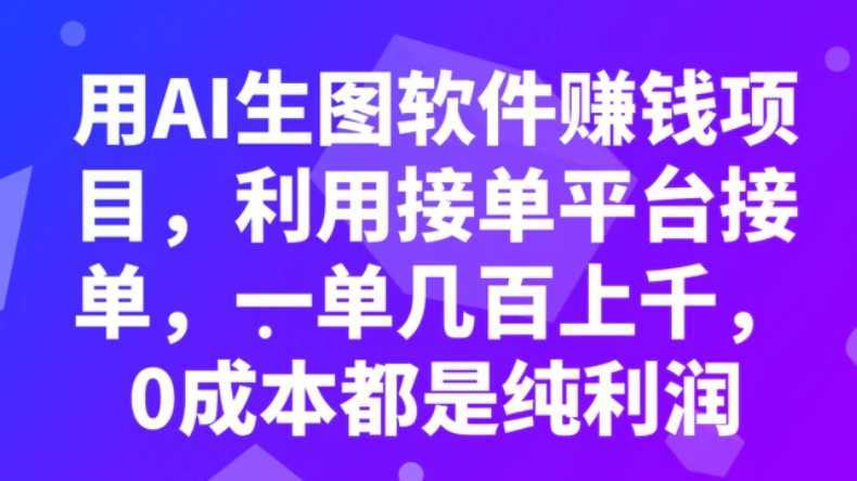 用AI生图软件赚钱项目，利用接单平台接单，一单几百上千，0成本都是纯利润