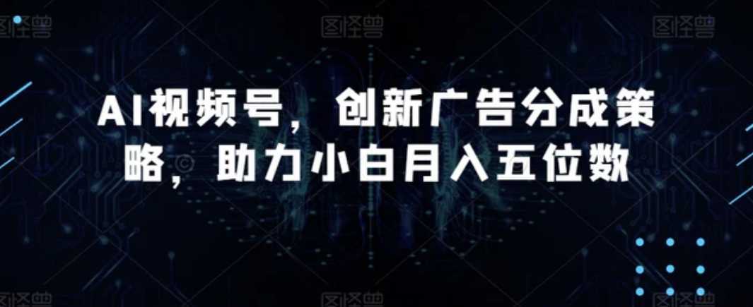 AI视频号，创新广告分成策略，助力小白月入五位数【揭秘】