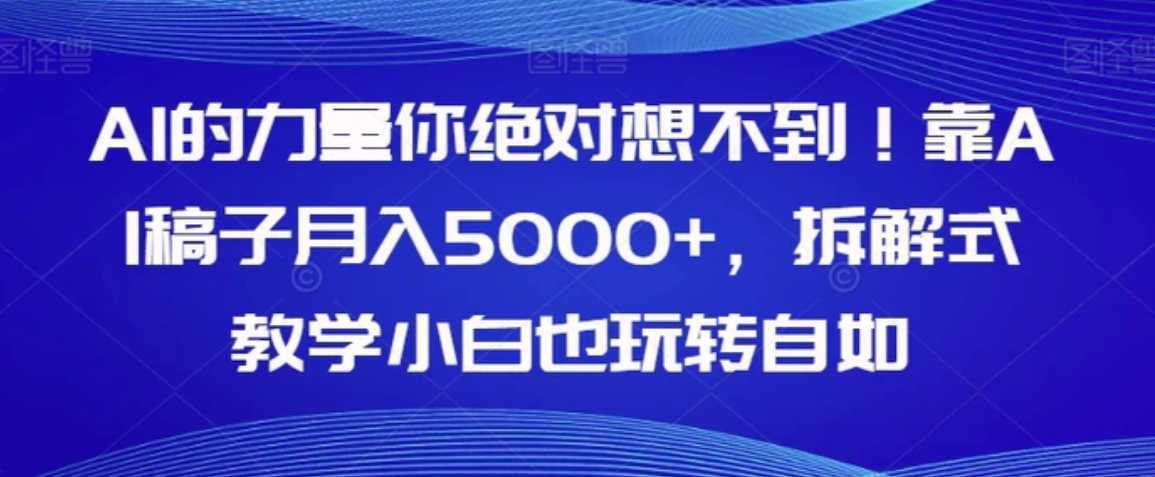 AI的力量你绝对想不到！靠AI稿子月入5000+，拆解式教学小白也玩转自如【揭秘】