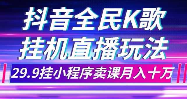 抖音全民K歌直播不露脸玩法，29.9挂小程序卖课月入10万