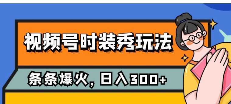 视频号时装秀玩法，条条流量2W+，保姆级教学，每天5分钟收入300+