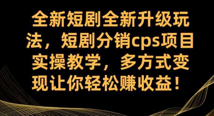 全新短剧全新升级玩法，短剧分销cps项目实操教学 多方式变现让你轻松赚收益