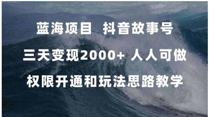 蓝海项目，抖音故事号 3天变现2000+人人可做 (权限开通+玩法教学+238G素材)