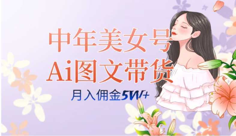 中年美女号ai图文带货3.0玩法，单号月入五位数，可多账号矩阵，全AI创作…