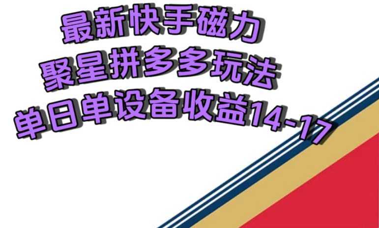 最新快手磁力聚星撸拼多多玩法，单设备单日收益14—17元