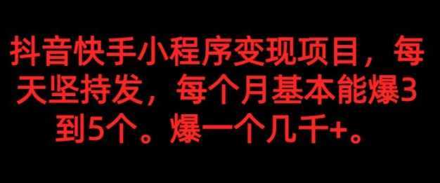 抖音快手小程序变现项目，每天坚持发，爆一个都是几千+，每个月能爆3到5个。