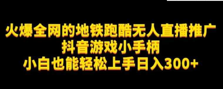 地铁跑酷无人直播推广抖音游戏小手柄小白也能轻松上手日入300+