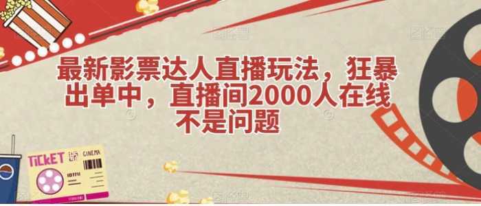 最新影票达人直播玩法，狂暴出单中，直播间2000人在线不是问题【揭秘】