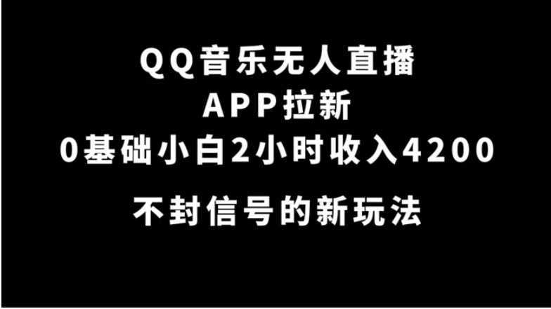 QQ音乐无人直播APP拉新，0基础小白2小时收入4200 不封号新玩法(附500G素材)