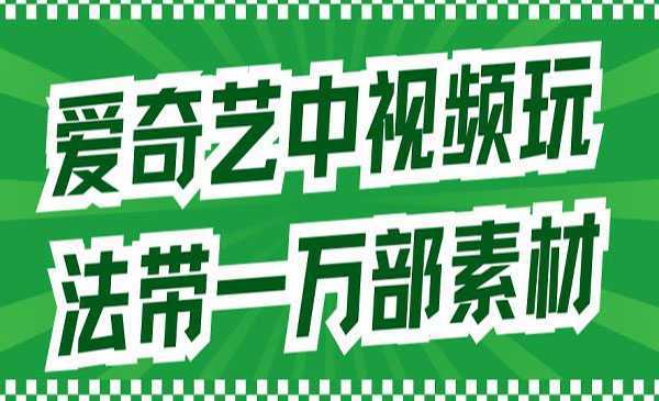 《爱奇艺中视频玩法》详情教程+一万部素材