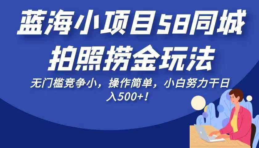 蓝海小项目58同城拍照捞金玩法，无门槛竞争小，操作简单，小白努力干日入50