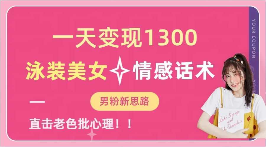 一天变现1300，泳装美女+情感话术，提供素材，无脑矩阵操作