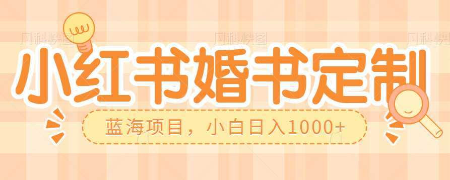 零门槛操作小红薯婚书定制，蓝海信息差项目，小白日入1000+